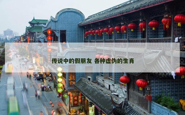 传说中的假朋友 各种虚伪的生肖