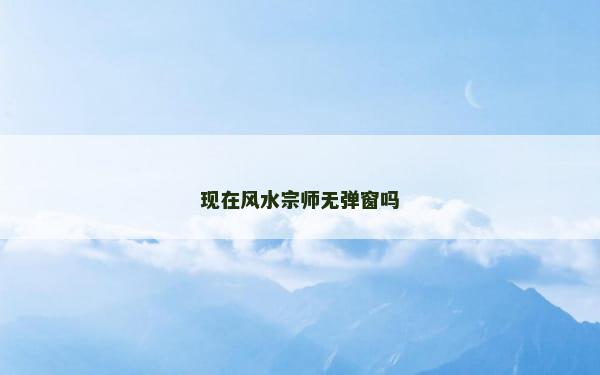 现在风水宗师无弹窗吗