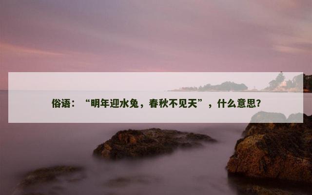俗语：“明年迎水兔，春秋不见天”，什么意思？