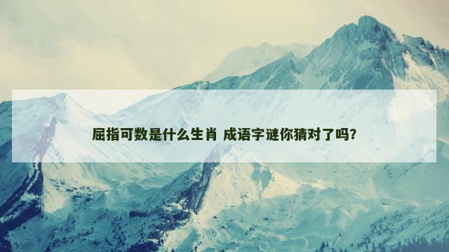 屈指可数是什么生肖 成语字谜你猜对了吗？