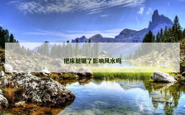把床腿锯了影响风水吗