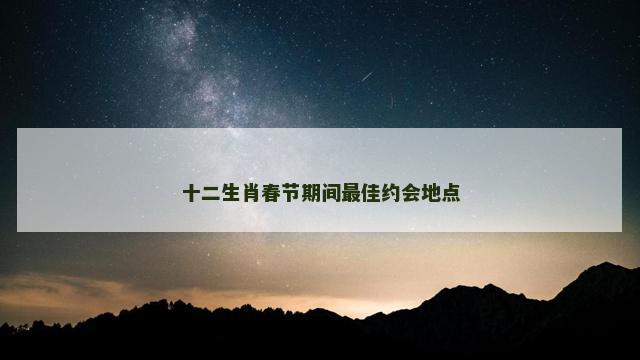 十二生肖春节期间最佳约会地点