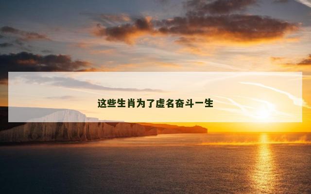 这些生肖为了虚名奋斗一生