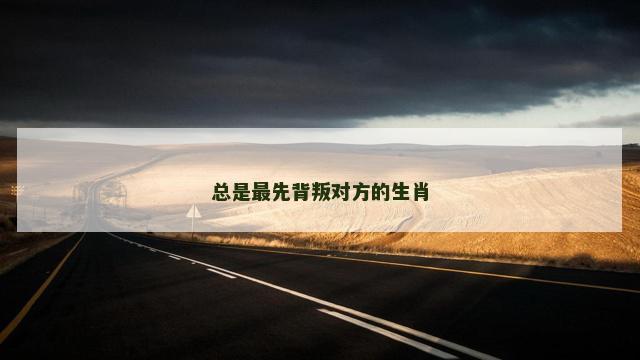 总是最先背叛对方的生肖