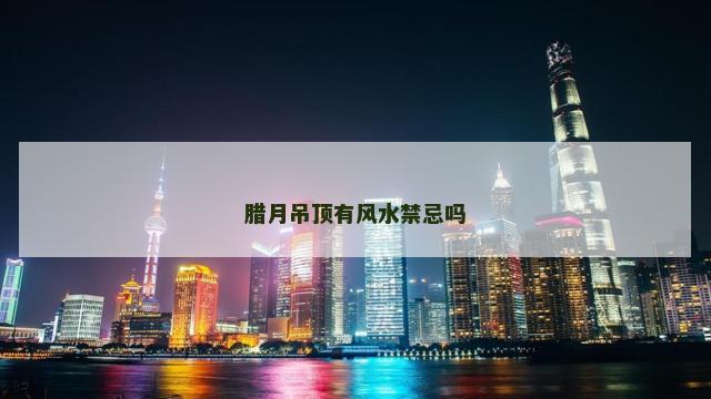 腊月吊顶有风水禁忌吗