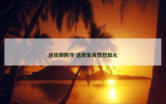 进攻即防守 这些生肖性烈如火