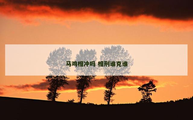 马鸡相冲吗 相刑谁克谁