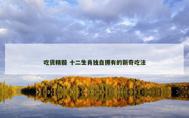 吃货精髓 十二生肖独自拥有的新奇吃法