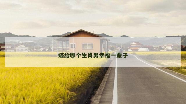嫁给哪个生肖男幸福一辈子