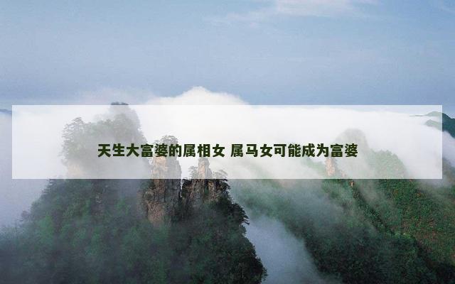 天生大富婆的属相女 属马女可能成为富婆