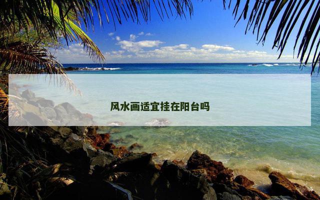 风水画适宜挂在阳台吗