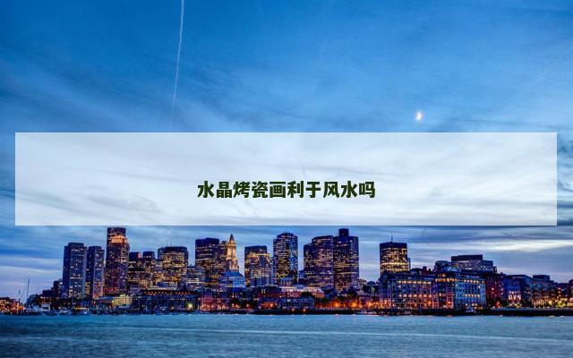 水晶烤瓷画利于风水吗