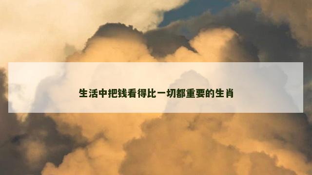 生活中把钱看得比一切都重要的生肖