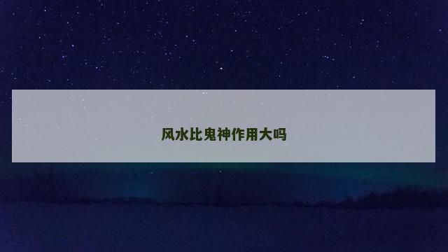 风水比鬼神作用大吗