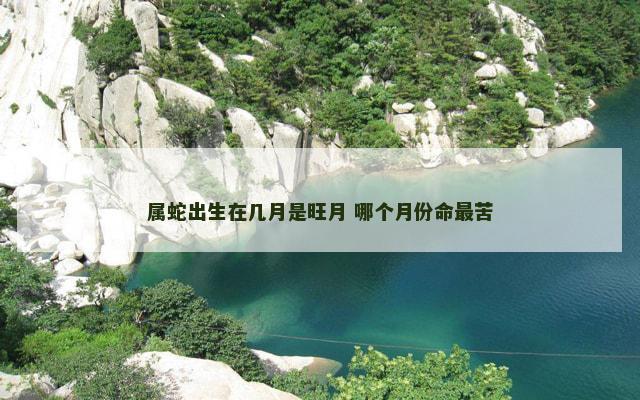 属蛇出生在几月是旺月 哪个月份命最苦