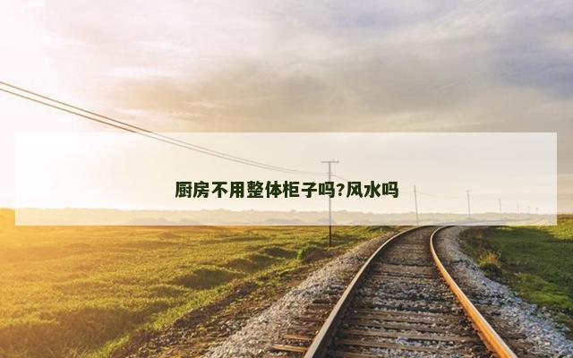 厨房不用整体柜子吗?风水吗