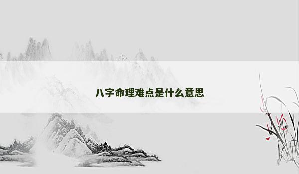 八字命理难点是什么意思