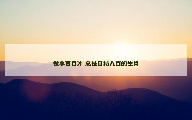 做事盲目冲 总是自损八百的生肖