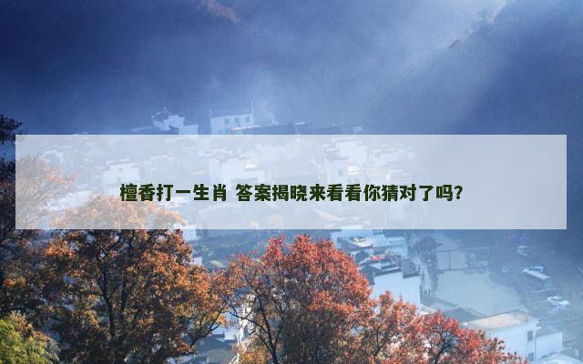 檀香打一生肖 答案揭晓来看看你猜对了吗？