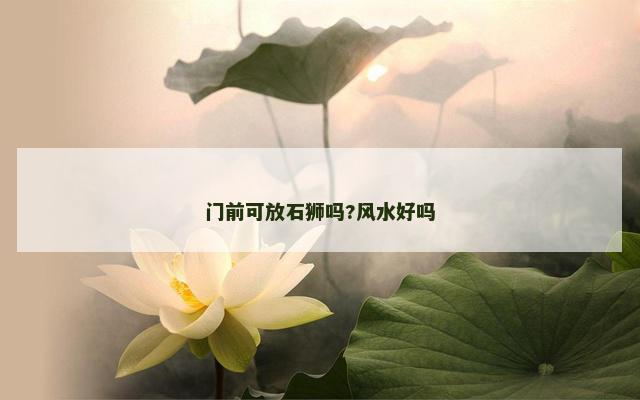 门前可放石狮吗?风水好吗