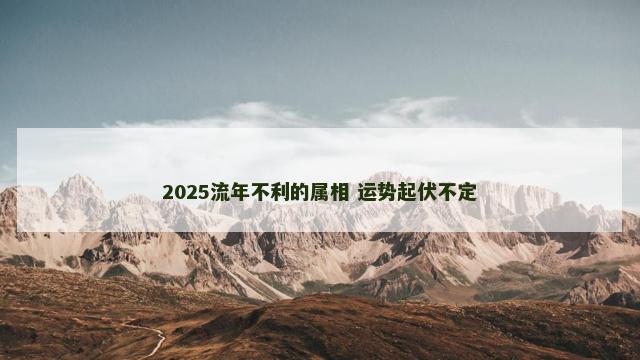 2025流年不利的属相 运势起伏不定