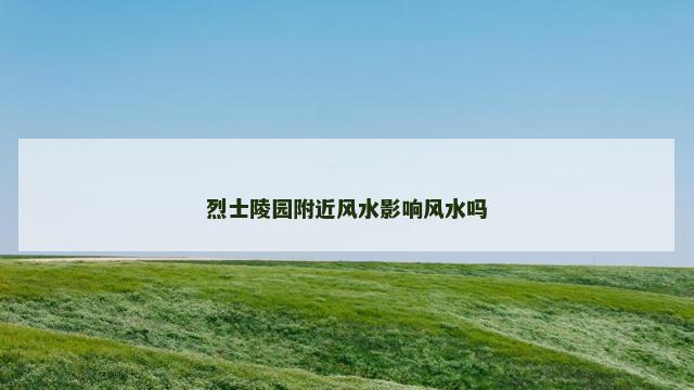 烈士陵园附近风水影响风水吗