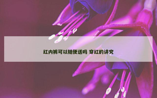 红内裤可以随便送吗 穿红的讲究