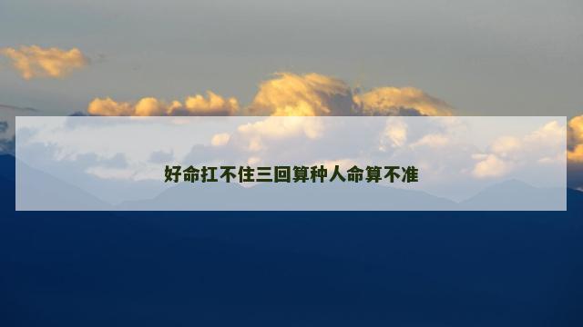 好命扛不住三回算种人命算不准