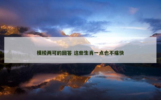 模棱两可的回答 这些生肖一点也不痛快