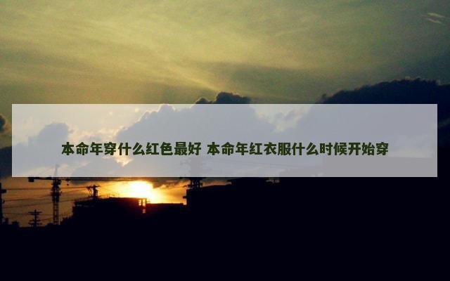 本命年穿什么红色最好 本命年红衣服什么时候开始穿