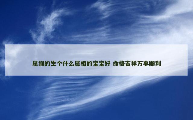 属猴的生个什么属相的宝宝好 命格吉祥万事顺利