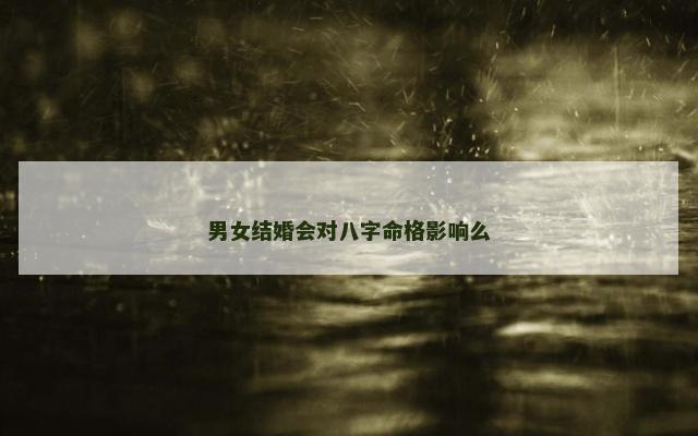 男女结婚会对八字命格影响么