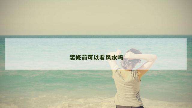 装修前可以看风水吗