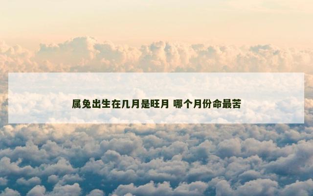 属兔出生在几月是旺月 哪个月份命最苦
