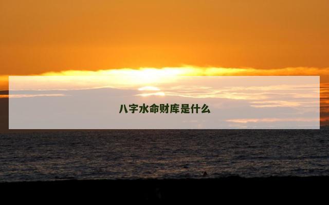 八字水命财库是什么
