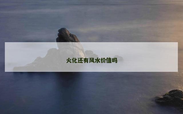 火化还有风水价值吗
