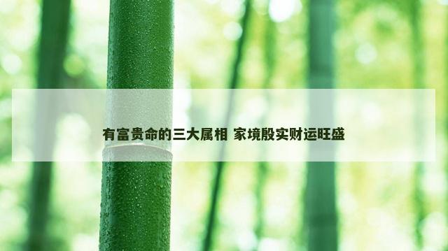 有富贵命的三大属相 家境殷实财运旺盛