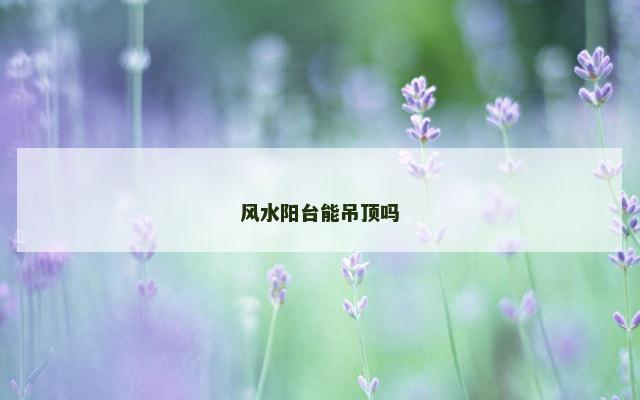 风水阳台能吊顶吗