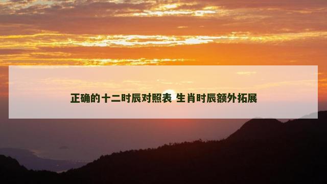 正确的十二时辰对照表 生肖时辰额外拓展