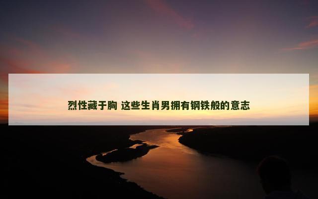 烈性藏于胸 这些生肖男拥有钢铁般的意志
