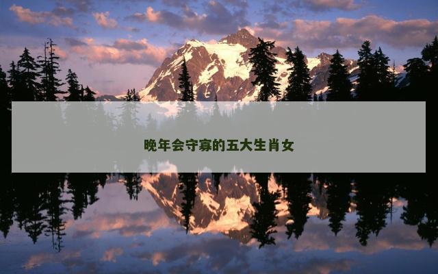 晚年会守寡的五大生肖女