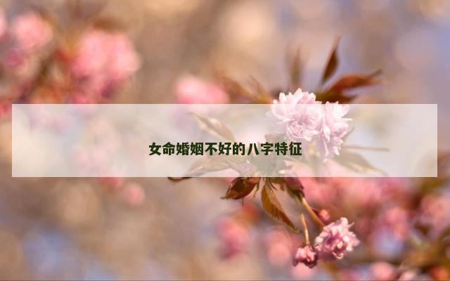 女命婚姻不好的八字特征