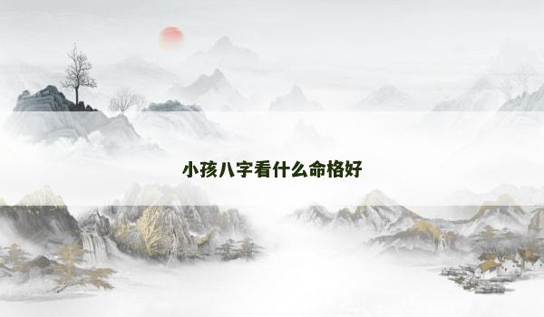 小孩八字看什么命格好