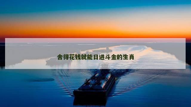 舍得花钱就能日进斗金的生肖