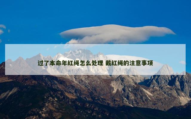 过了本命年红绳怎么处理 戴红绳的注意事项