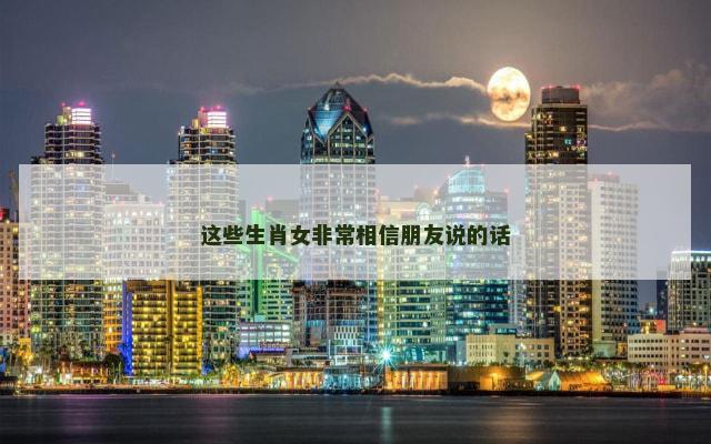 这些生肖女非常相信朋友说的话