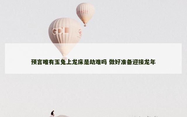 预言唯有玉兔上龙床是劫难吗 做好准备迎接龙年