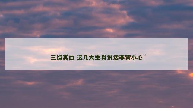 三缄其口 这几大生肖说话非常小心