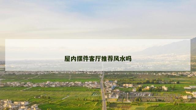 屋内摆件客厅推荐风水吗