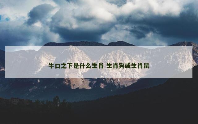 牛口之下是什么生肖 生肖狗或生肖鼠
